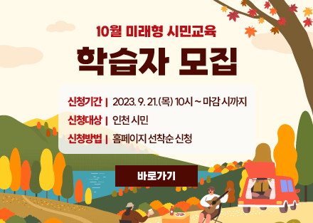 10월 미래형 시민교육
학습자 모집
신청기간 : 2023. 9. 21.(목) 10시~마감 시까지
신청대상 : 인천 시민
신청방법 : 홈페이지 선착순 신청
바로가기