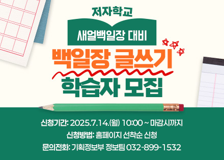 저자학교
(새얼백일장 대비) 백일장 글쓰기 학습자 모집

- 신청기간: 2025.7.14.(월) 10:00 ~ 마감시까지
- 신청방법: 홈페이지 선착순 신청
- 문의전화: 기획정보부 정보팀 032-899-1532