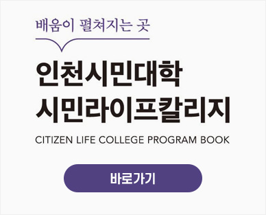배움이 펼쳐지는 곳
인천시민대학
시민라이프칼리지
CITIZEN LIFE COLLEGE PROGRAM BOOK