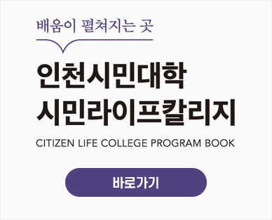 배움이 펼쳐지는 곳
인천시민대학
시민라이프칼리지
CITIZEN LIFE COLLEGE PROGRAM BOOK