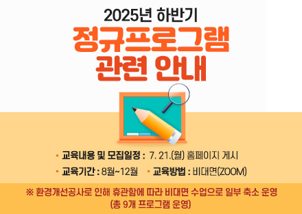 2025년 하반기 정규프로그램 관련 안내

 - 교육내용 및 모집일정: 7. 21.(월) 홈페이지 게시
 - 교육기간: 8월~12월
 - 교육방법: 비대면(ZOOM)
 ※ 환경개선공사로 인해 휴관함에 따라 비대면 수업으로 일부 축소 운영(총 9개 프로그램 운영)