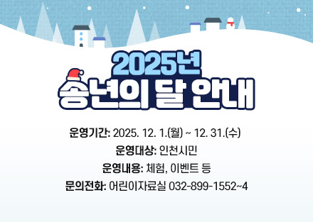 2025년 송년의 달 안내

- 운영기간: 2025. 12. 1.(월) ~ 12. 31.(수) 
- 운영대상: 인천시민
- 운영내용: 체험, 이벤트 등
- 문의전화: 어린이자료실 032-899-1552~4