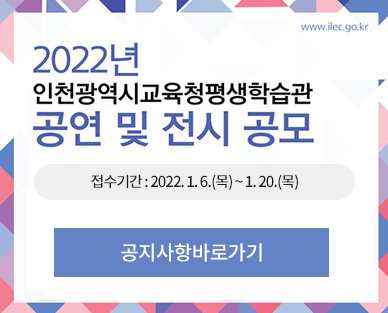 2022년 인천광역시교육청 평생학습관 공연 및 전시 공모
접수기간 : 2022.1.6.(목) ~ 1. 20.(목)
공지사항 바로가기