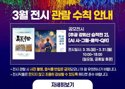 3월 전시 관람 수칙 안내
공모전시 [추공 강희산 습작전 2], 
[AI 시-그림-음악-QR]
 - 전시일시: 3. 25.(화) ~ 3. 31.(월) 10:00~18:00
   (일요일, 공휴일 휴관)
○ 전시 관람 시 사진 촬영, 음식물 반입은 금지되오니 이 점 유의하시기 바랍니다.
○ 전시작품은 만지지 않고 조용히 감상할 수 있도록 에티켓 준수 바랍니다.