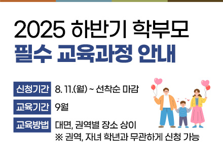 2025 하반기 학부모 필수 교육과정 안내

 - 신청기간: 8. 11.(월) ~ 선착순 마감
 - 교육기간: 9월
 - 교육방법: 대면, 권역별 장소 상이

※ 권역, 자녀 학년과 무관하게 신청 가능